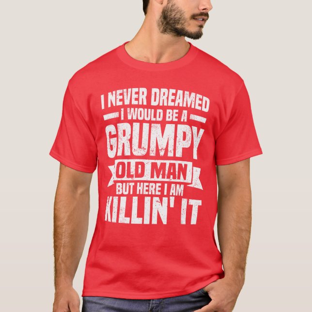 I Never Dreamed I Would Be A Grumpy Old Man Father T-Shirt (Front)