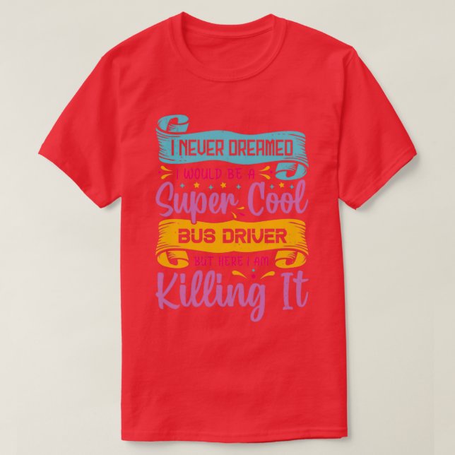 I never dreamed I would be a super cool bus driver T-Shirt (Design Front)