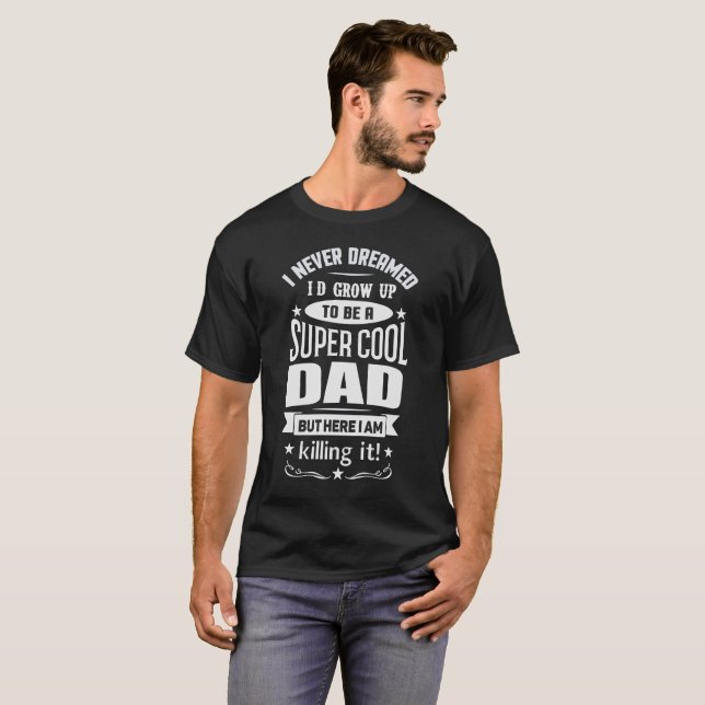 I NEVER DREAMED I WOULD BE A SUPER COOL DAD T-Shirt (Front Full)
