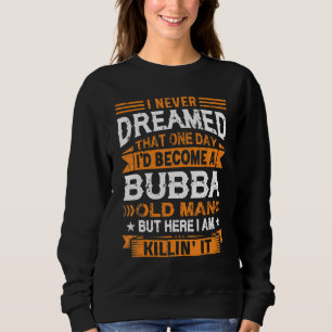 I Never Dreamed I'd Be A Bubba Old Man Father's Da Sweatshirt