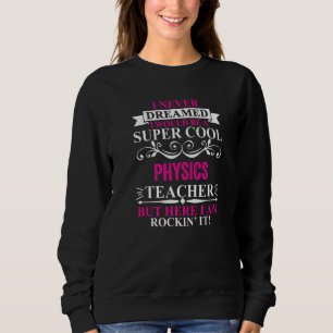 I Never Dreamed I'd Be A Cool Physics Teacher   Sweatshirt