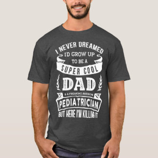 I Never Dreamed Id Be a Dad Paediatrician Day T-Shirt