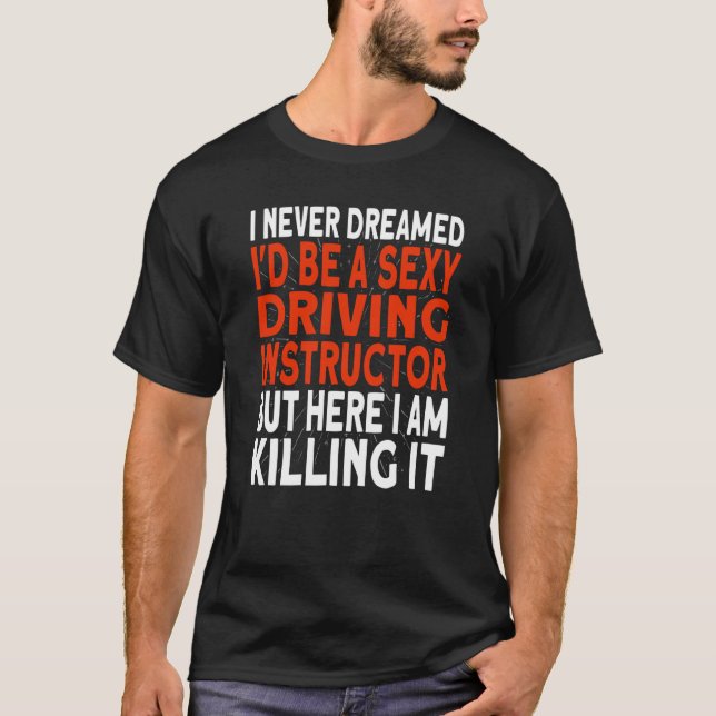 I never dreamed I'd be a Driving Instructor T-Shirt (Front)