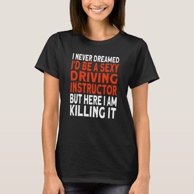 I never dreamed I'd be a Driving Instructor T-Shirt (Front)