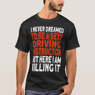 I never dreamed I'd be a Driving Instructor T-Shirt