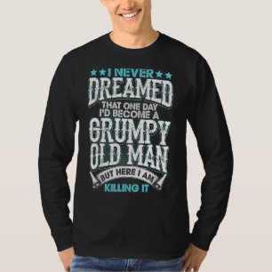 I Never Dreamed I'd Be A Grumpy Old Man But Here K T-Shirt