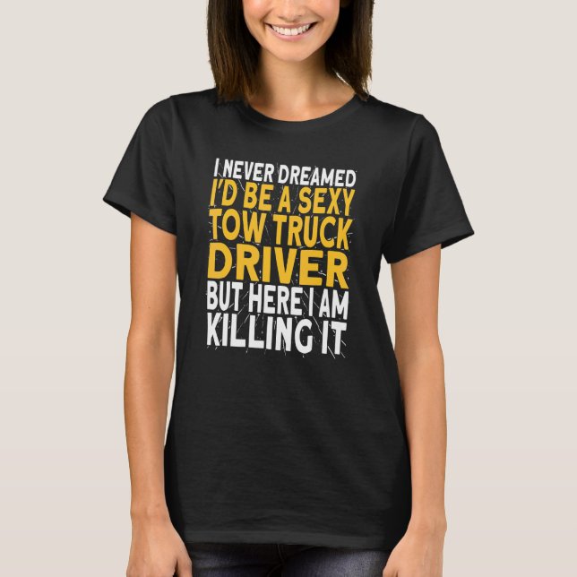 I never dreamed i'd be a tow truck driver T-Shirt (Front)