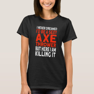 I never dreamed I'd be an Axe Thrower Hatchet Axe  T-Shirt