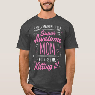 I Never Dreamed I'd Be Super Awesome Mum Killing I T-Shirt