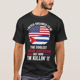 I never dreamed I'd be the coolest Cuban Cuba T-Shirt