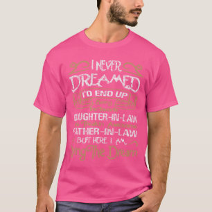 I Never Dreamed Id End Up Being A DaughterinLaw fr T-Shirt
