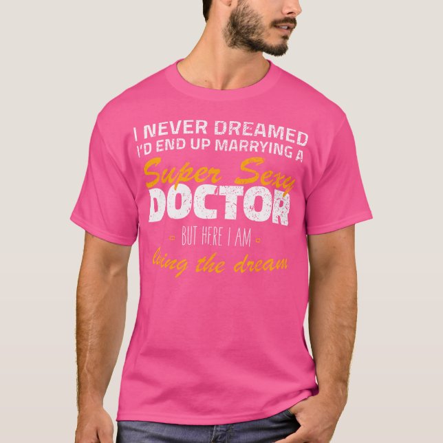 I Never Dreamed Id End Up Marrying A Sexy Doctor T T-Shirt (Front)