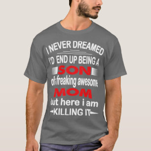 i never dreamed id end up Son  T-Shirt