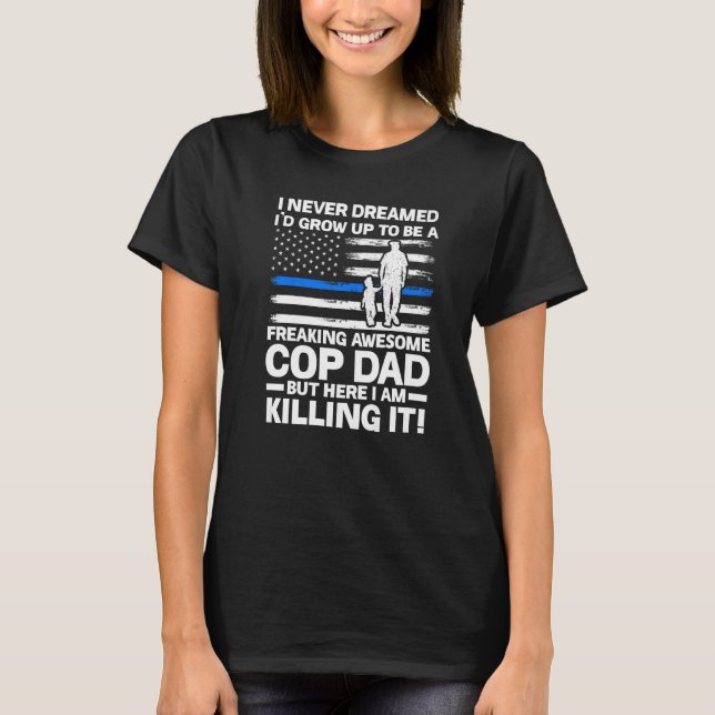 I Never Dreamed I'd Grow Be Cop Dad Police Officer T-Shirt (Front)