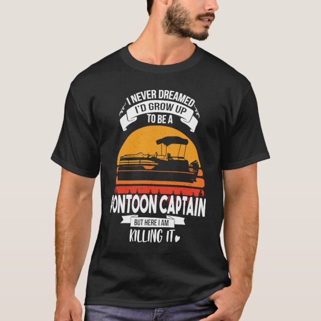 I Never Dreamed I'd Grow Up To Be A Pontoon Boat C T-Shirt (Front)