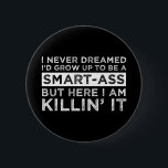 I Never Dreamed I'd Grow Up To Be A Smart-Ass 6 Cm Round Badge<br><div class="desc">I Never Dreamed I’d Grow Up To Be A Smart-Ass, But Here I Am Killin’ It. This funny sarcastic quote accessory is a great gag gift for anyone who happens to be a smartass with a love of sarcasm. Are you a little smart assy? Do have a sassy attitude and...</div>