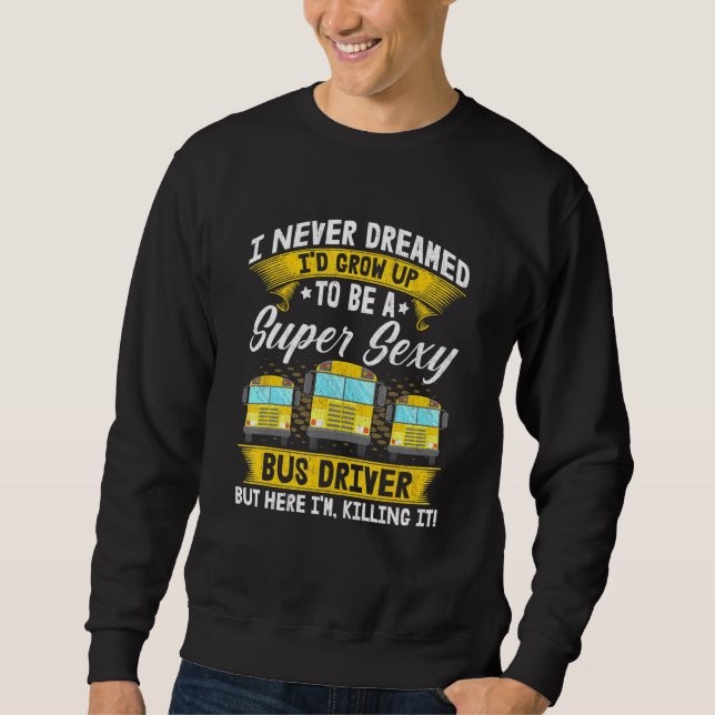I Never Dreamed Id Grow Up To Be A Super Bus Drive Sweatshirt (Front)