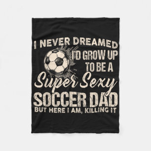 I Never Dreamed I'd Grow Up To Be A Y Soccer Dad  Fleece Blanket