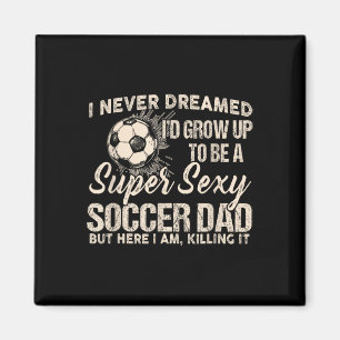 I Never Dreamed I'd Grow Up To Be A Y Soccer Dad Magnet
