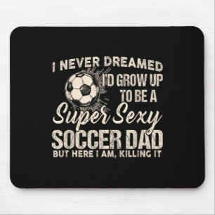 I Never Dreamed I'd Grow Up To Be A Y Soccer Dad  Mouse Pad