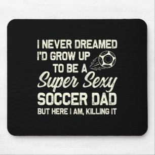 I Never Dreamed I'd Grow Up To Be A Y Soccer Dad  Mouse Pad