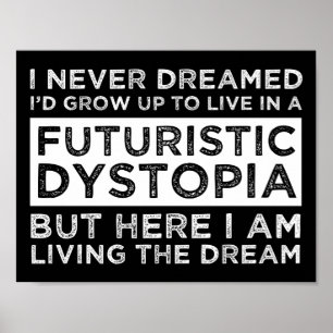 I Never Dreamed I'd Grow Up To Live In A Dystopia Poster