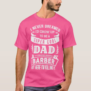 I Never Dreamed Ix27d Be a Dad amp Barber Funny T-Shirt