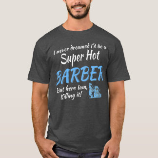 I NEVER DREAMED Ix27D BE A SUPER HOT BARBER T-Shirt