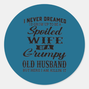 I never dreamed spoiled wife grumpy old husband classic round sticker