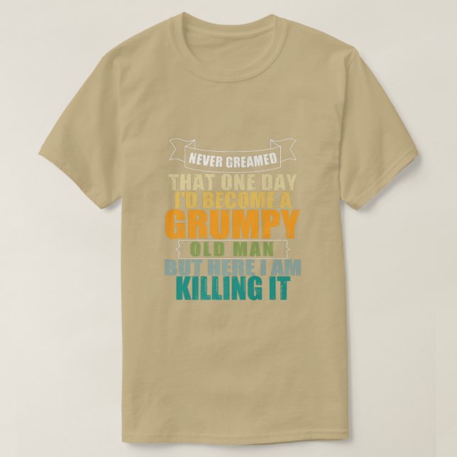I Never Dreamed That I'd Become A Grumpy Old Man F T-Shirt (Design Front)