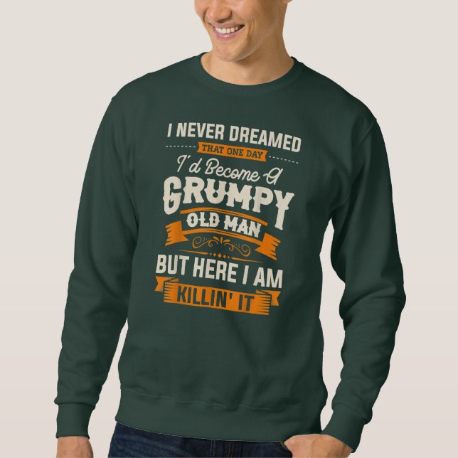 I Never Dreamed That I'd Become A Grumpy Old Man Sweatshirt (Front)