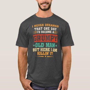 I Never Dreamed That I'd Become A Grumpy Old Man T-Shirt