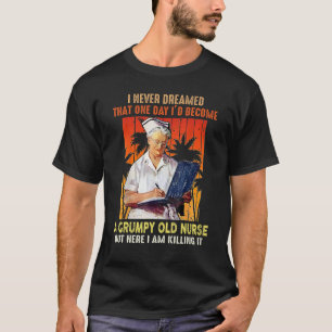 I Never Dreamed That One Day I'd Become A Grumpy O T-Shirt