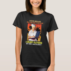 I Never Dreamed That One Day Id Become A Grumpy Ol T-Shirt