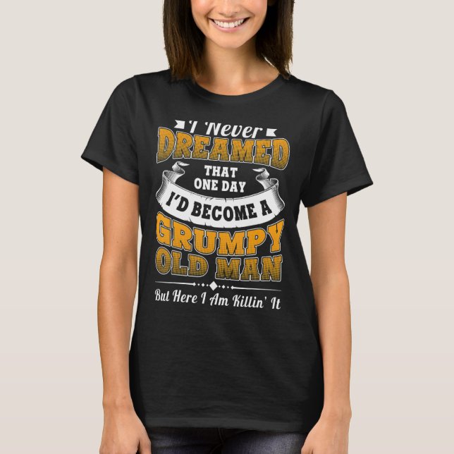 I Never Dreamed That One Day I'd Become A Grumpy T-Shirt (Front)