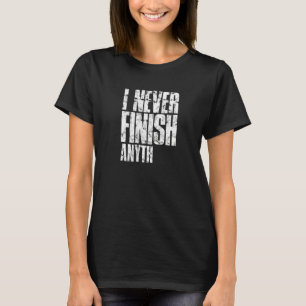 I never finish anyth procrastinator T-Shirt