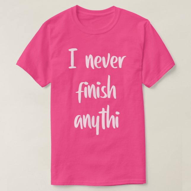 I never finish anythi  T-Shirt (Design Front)