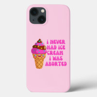 I never had ice cream i was aborted