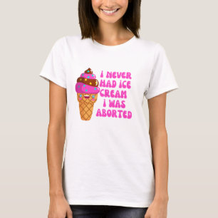 I never had ice cream i was aborted T-Shirt
