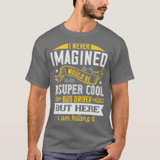 I never imagined i would be a super cool bus drive T-Shirt