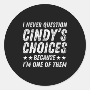 I Never Question Cindy's Choices Because I'm One O Classic Round Sticker