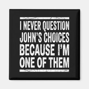 I Never Question Johns Choices Because Im One Of T Magnet