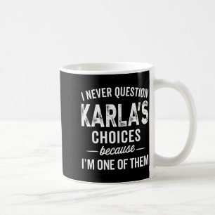 I Never Question Karla’s Choices - Karla D Name Coffee Mug
