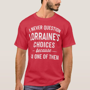 I Never Question LORRAINES Choices Because Im One T-Shirt