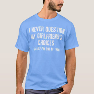 I Never Question My Girlfriends Choices Boyfriend  T-Shirt
