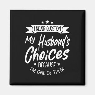 I Never Question My Husbands Choices Because Im On Magnet