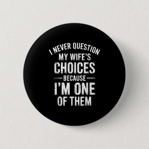 I Never Question My Wife’s Choices Because I’m One 6 Cm Round Badge