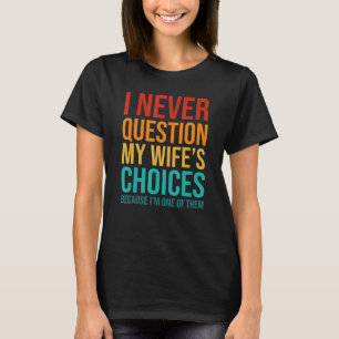 I Never Question My Wife's Choice Because I'm One  T-Shirt
