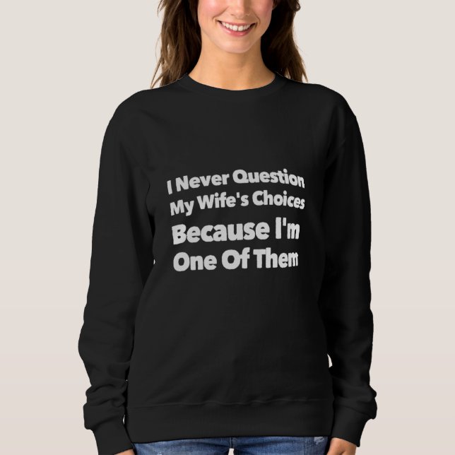 I Never Question My Wife's Choices Because I'm One Sweatshirt (Front)