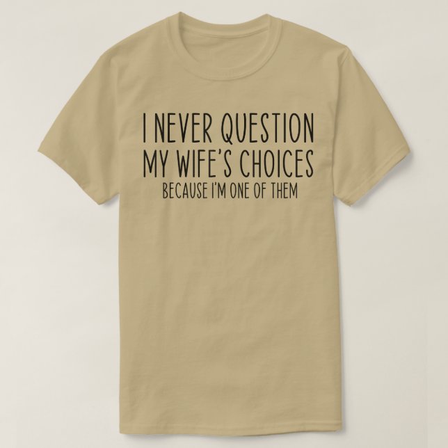 I Never Question My Wife's Choices Funny Dad Husba T-Shirt (Design Front)